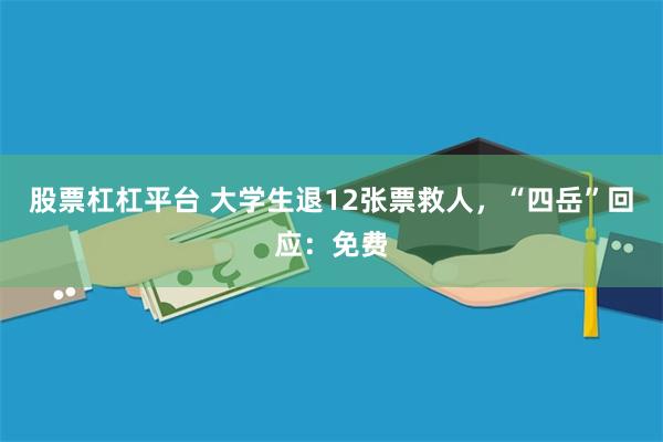 股票杠杠平台 大学生退12张票救人，“四岳”回应：免费