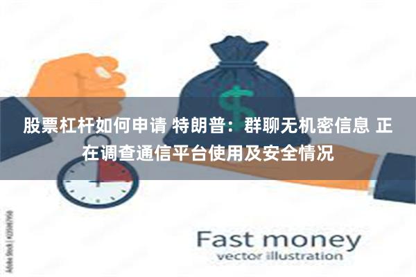 股票杠杆如何申请 特朗普：群聊无机密信息 正在调查通信平台使用及安全情况
