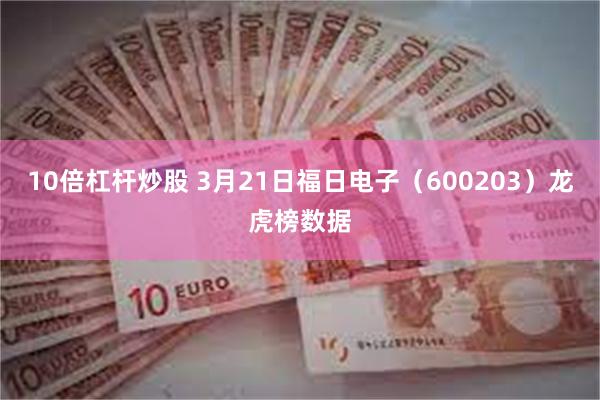 10倍杠杆炒股 3月21日福日电子（600203）龙虎榜数据