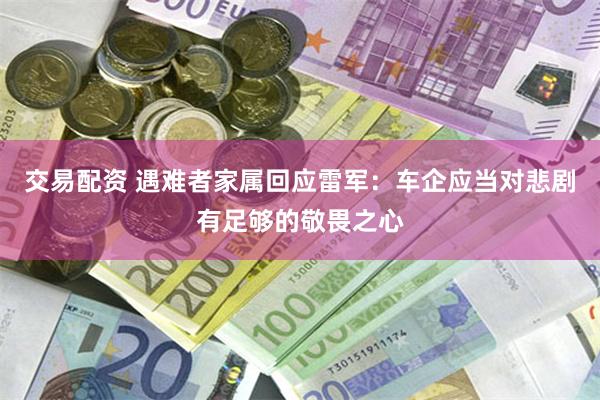 交易配资 遇难者家属回应雷军：车企应当对悲剧有足够的敬畏之心