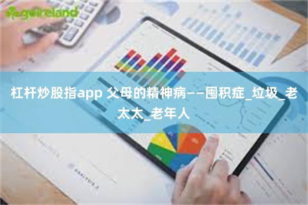 杠杆炒股指app 父母的精神病——囤积症_垃圾_老太太_老年人