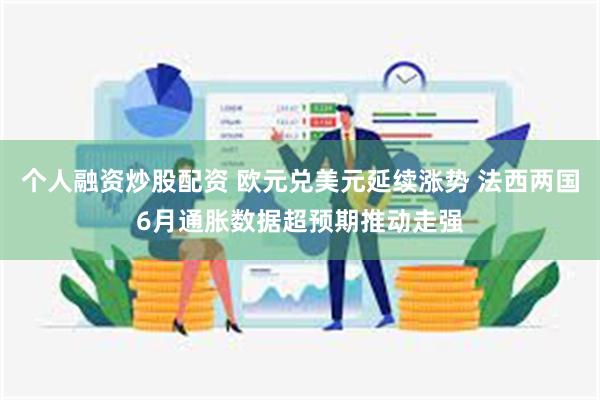 个人融资炒股配资 欧元兑美元延续涨势 法西两国6月通胀数据超预期推动走强