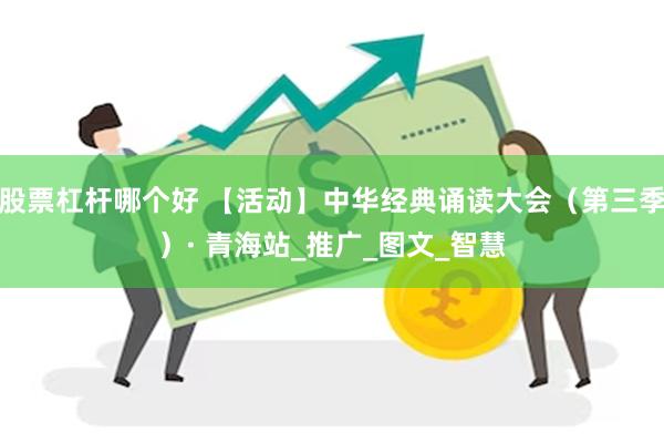 股票杠杆哪个好 【活动】中华经典诵读大会（第三季）· 青海站_推广_图文_智慧