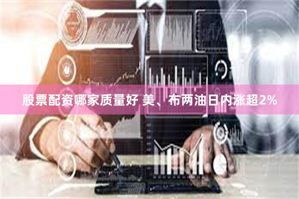 股票配资哪家质量好 美、布两油日内涨超2%