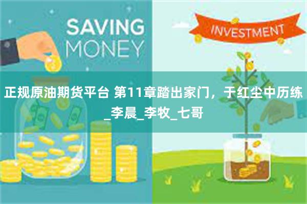 正规原油期货平台 第11章踏出家门，于红尘中历练_李晨_李牧_七哥