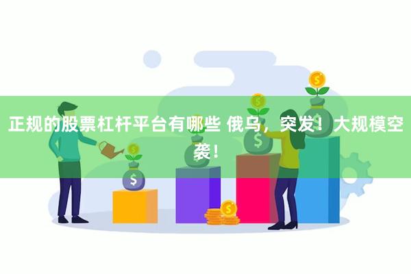 正规的股票杠杆平台有哪些 俄乌，突发！大规模空袭！