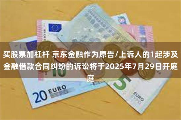 买股票加杠杆 京东金融作为原告/上诉人的1起涉及金融借款合同纠纷的诉讼将于2025年7月29日开庭