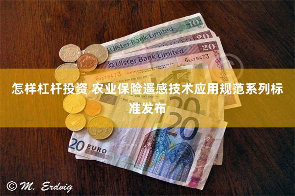 怎样杠杆投资 农业保险遥感技术应用规范系列标准发布