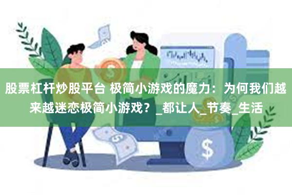 股票杠杆炒股平台 极简小游戏的魔力：为何我们越来越迷恋极简小游戏？_都让人_节奏_生活