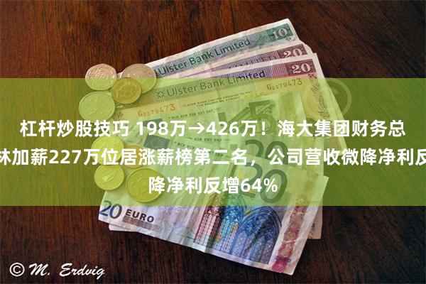 杠杆炒股技巧 198万→426万！海大集团财务总监杨少林加薪227万位居涨薪榜第二名，公司营收微降净利反增64%