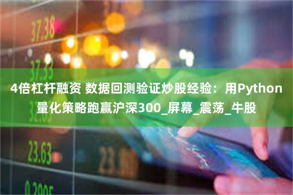 4倍杠杆融资 数据回测验证炒股经验：用Python量化策略跑赢沪深300_屏幕_震荡_牛股