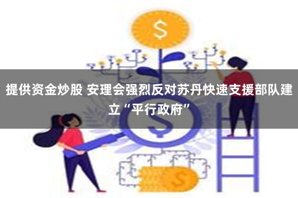 提供资金炒股 安理会强烈反对苏丹快速支援部队建立“平行政府”