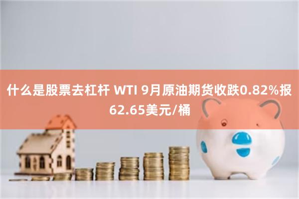 什么是股票去杠杆 WTI 9月原油期货收跌0.82%报62.65美元/桶