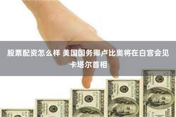 股票配资怎么样 美国国务卿卢比奥将在白宫会见卡塔尔首相