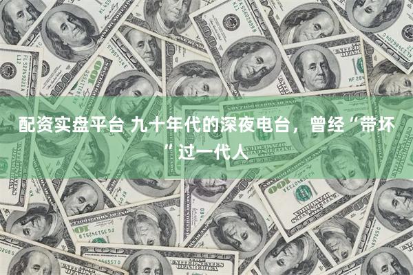 配资实盘平台 九十年代的深夜电台,曾经“带坏”过一代人