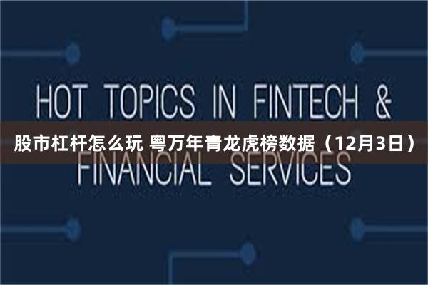 股市杠杆怎么玩 粤万年青龙虎榜数据(12月3日)